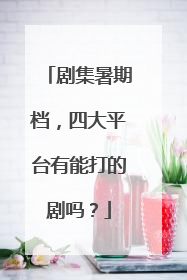 剧集暑期档，四大平台有能打的剧吗？
