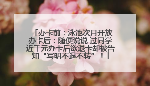 办卡前：泳池次月开放 办卡后：随便说说 过同学近千元办卡后欲退卡却被告知“写明不退不转”！