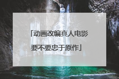 动画改编真人电影 要不要忠于原作
