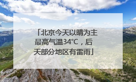 北京今天以晴为主最高气温34℃，后天部分地区有雷雨