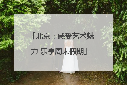 北京：感受艺术魅力 乐享周末假期