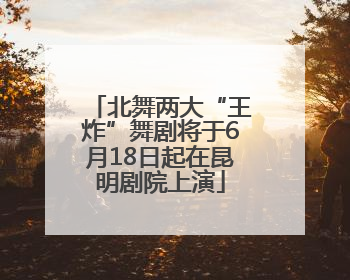 北舞两大“王炸”舞剧将于6月18日起在昆明剧院上演