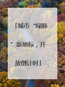 城市“绿肺”新地标，开放倒计时