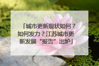 城市更新现状如何？如何发力？江苏城市更新发展“报告”出炉