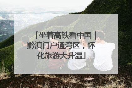 坐着高铁看中国｜黔滇门户通湾区，怀化旅游大升温