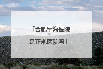合肥军海医院是正规医院吗