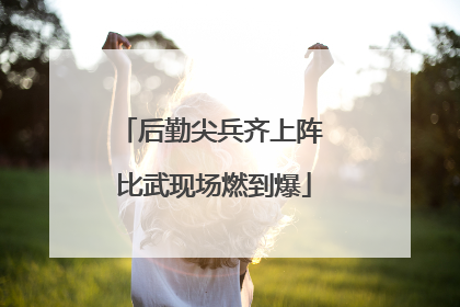 后勤尖兵齐上阵 比武现场燃到爆