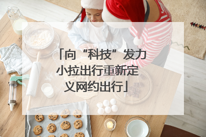 向“科技”发力 小拉出行重新定义网约出行