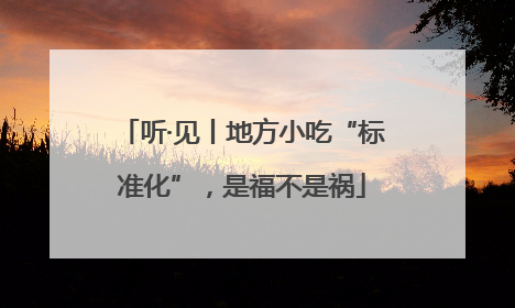 听·见丨地方小吃“标准化”，是福不是祸