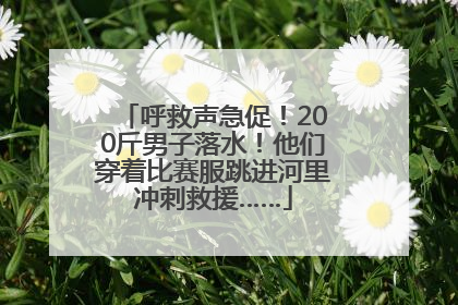 呼救声急促！200斤男子落水！他们穿着比赛服跳进河里冲刺救援……