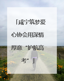 咸宁筑梦爱心协会用深情厚意“护航高考”