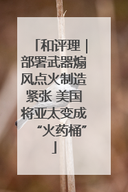 和评理｜部署武器煽风点火制造紧张 美国将亚太变成“火药桶”