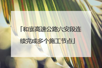 和襄高速公路六安段连续完成多个施工节点