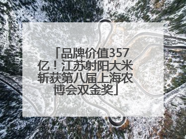 品牌价值357亿！江苏射阳大米斩获第八届上海农博会双金奖