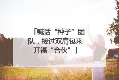 喊话“种子”团队，接过双肩包来开福“合伙”
