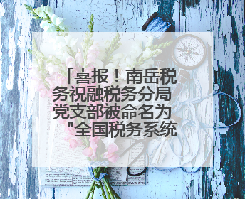 喜报！南岳税务祝融税务分局党支部被命名为“全国税务系统‘四强’党支部”