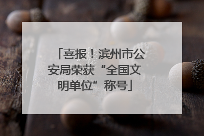 喜报！滨州市公安局荣获“全国文明单位”称号