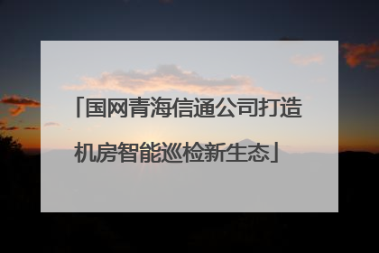 国网青海信通公司打造机房智能巡检新生态