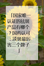 国家唯一认证的祛斑产品有哪个？国药认可：淡斑最厉害三个牌子