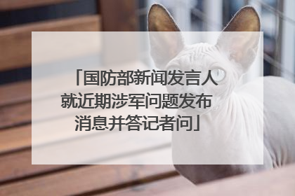 国防部新闻发言人就近期涉军问题发布消息并答记者问