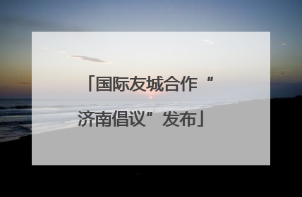 国际友城合作“济南倡议”发布