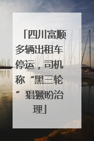 四川富顺多辆出租车停运，司机称“黑三轮”猖獗盼治理