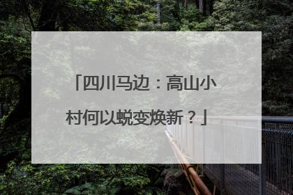 四川马边：高山小村何以蜕变焕新？