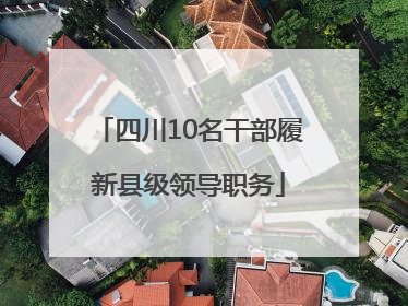 四川10名干部履新县级领导职务