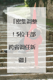 密集调整！5位干部跨省调任新疆
