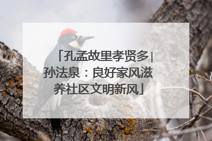 孔孟故里孝贤多∣孙法泉：良好家风滋养社区文明新风