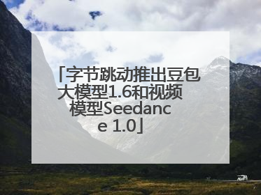 字节跳动推出豆包大模型1.6和视频模型Seedance 1.0