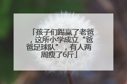 孩子们踢赢了老爸，这所小学成立“爸爸足球队”，有人两周瘦了6斤