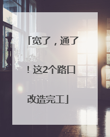 宽了，通了！这2个路口改造完工