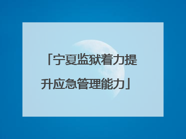 宁夏监狱着力提升应急管理能力