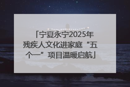 宁夏永宁2025年残疾人文化进家庭“五个一”项目温暖启航