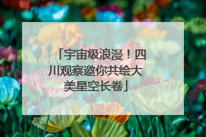 宇宙级浪漫！四川观察邀你共绘大美星空长卷