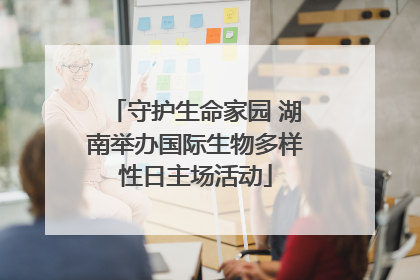 守护生命家园 湖南举办国际生物多样性日主场活动