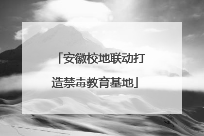 安徽校地联动打造禁毒教育基地
