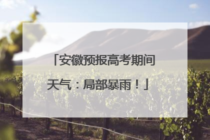 安徽预报高考期间天气：局部暴雨！