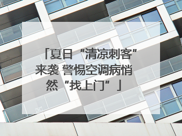 夏日“清凉刺客”来袭 警惕空调病悄然“找上门”