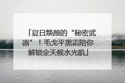 夏日焕颜的“秘密武器”！毛戈平黑霜陪你解锁全天候水光肌