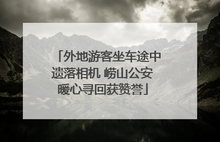 外地游客坐车途中遗落相机 崂山公安暖心寻回获赞誉
