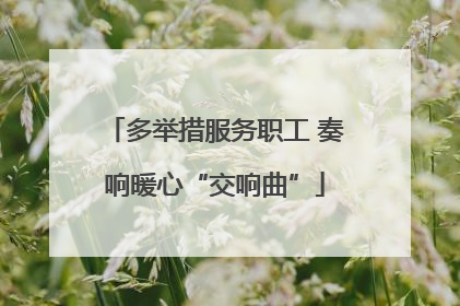 多举措服务职工 奏响暖心“交响曲”