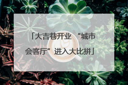 大吉巷开业 “城市会客厅”进入大比拼