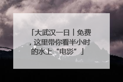 大武汉一日︱免费，这里带你看半小时的水上“电影”