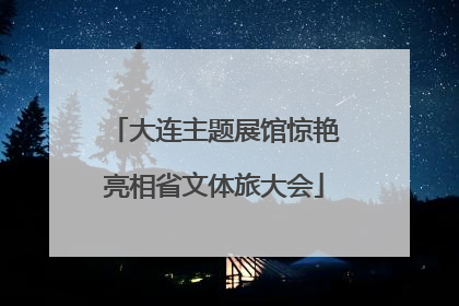 大连主题展馆惊艳亮相省文体旅大会