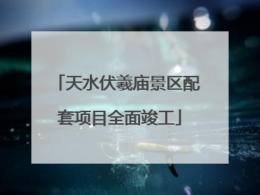 天水伏羲庙景区配套项目全面竣工