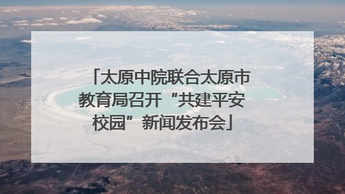 太原中院联合太原市教育局召开“共建平安校园”新闻发布会