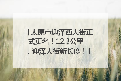 太原市迎泽西大街正式更名！12.3公里，迎泽大街新长度！
