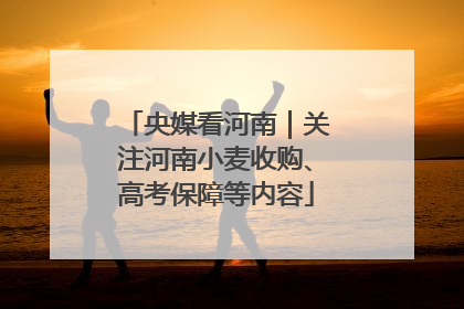央媒看河南｜关注河南小麦收购、高考保障等内容